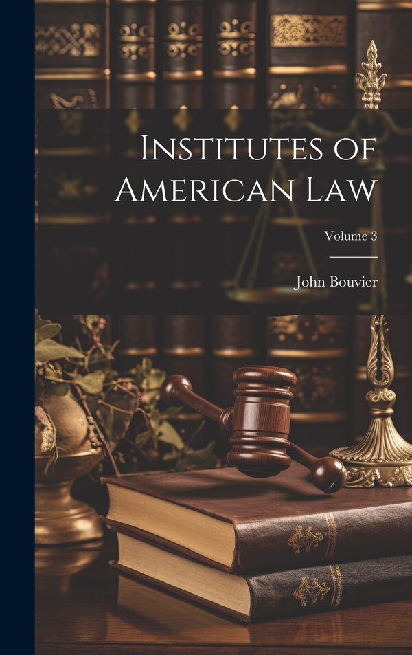 Institutes of American Law; Volume 3 by John Bouvier, Hardcover | Indigo Chapters