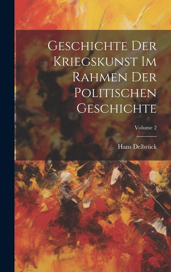 Geschichte Der Kriegskunst Im Rahmen Der Politischen Geschichte; Volume 2 by Hans Delbrück, Hardcover | Indigo Chapters