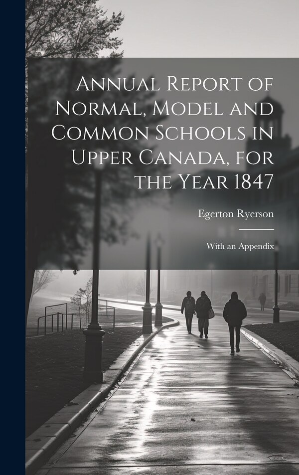 Annual Report of Normal Model and Common Schools in Upper Canada for the Year 1847 by Egerton Ryerson, Hardcover | Indigo Chapters