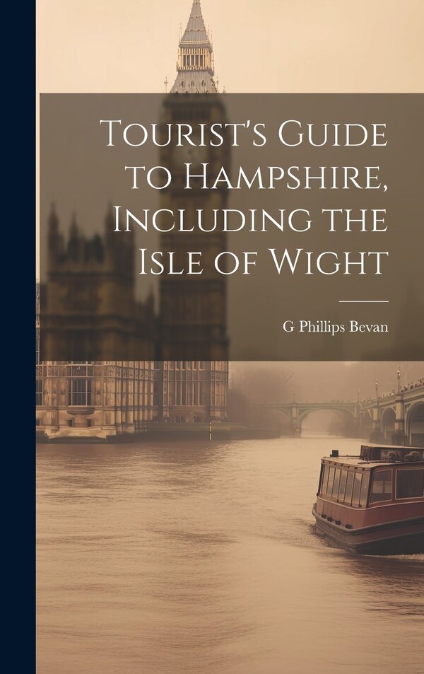 Tourist's Guide to Hampshire Including the Isle of Wight by G Phillips Bevan, Hardcover | Indigo Chapters