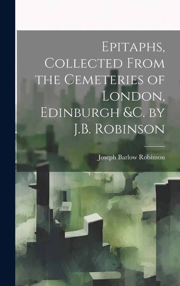 Epitaphs Collected From the Cemeteries of London Edinburgh &c. by J.B. Robinson by Joseph Barlow Robinson, Hardcover | Indigo Chapters