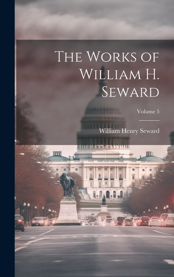 The Works of William H. Seward; Volume 5 by William Henry Seward, Hardcover | Indigo Chapters