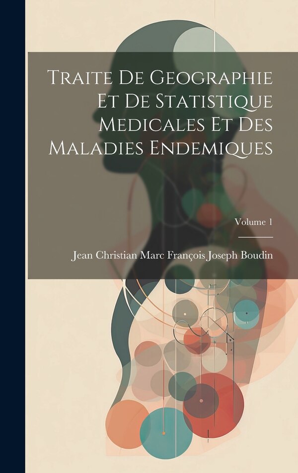 Traite De Geographie Et De Statistique Medicales Et Des Maladies Endemiques; Volume 1 by Jean Christian Marc François Jo Boudin, Hardcover