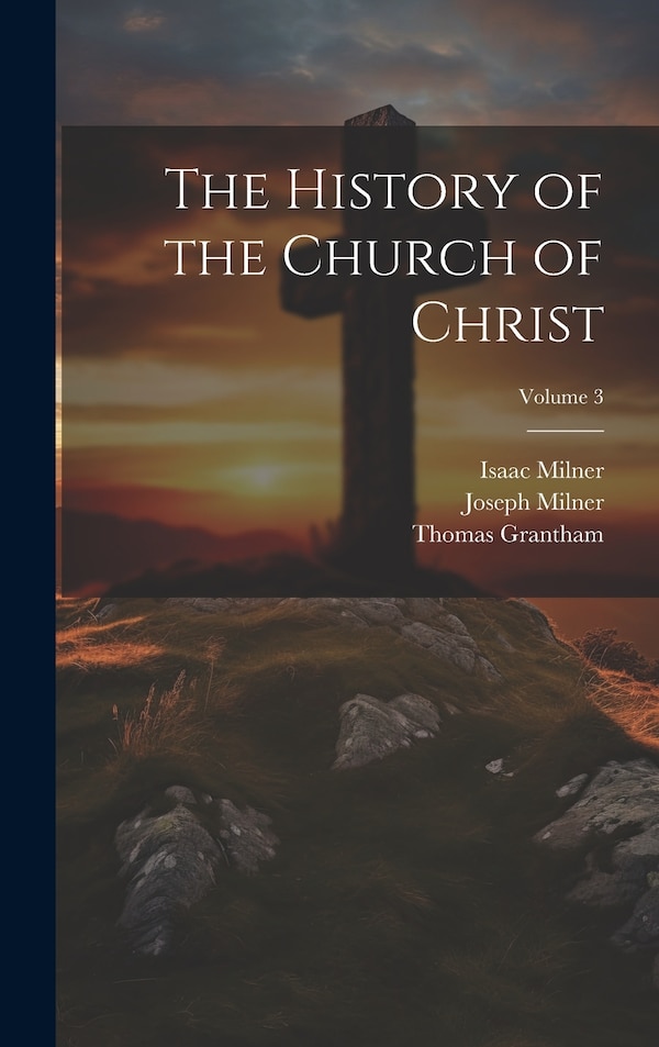 The History of the Church of Christ; Volume 3 by Joseph Milner, Hardcover | Indigo Chapters