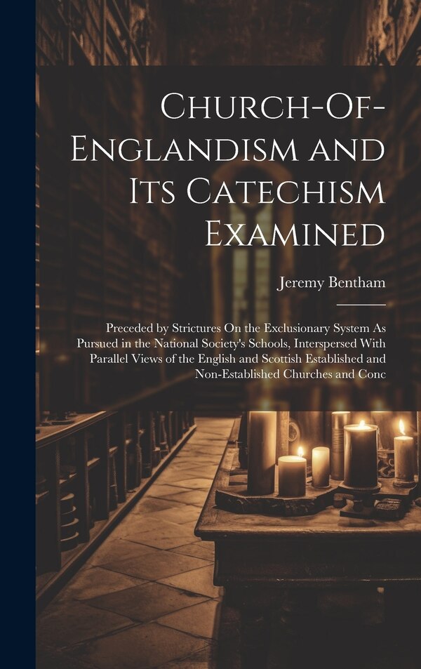 Church-Of-Englandism and Its Catechism Examined by Jeremy Bentham, Hardcover | Indigo Chapters
