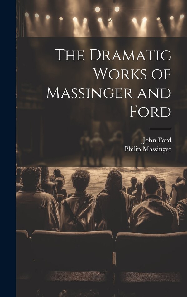 The Dramatic Works of Massinger and Ford by John Ford, Hardcover | Indigo Chapters
