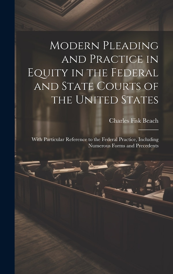 Modern Pleading and Practice in Equity in the Federal and State Courts of the United States by Charles Fisk Beach, Hardcover | Indigo Chapters