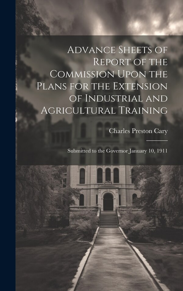 Advance Sheets of Report of the Commission Upon the Plans for the Extension of Industrial and Agricultural Training by Charles Preston Cary