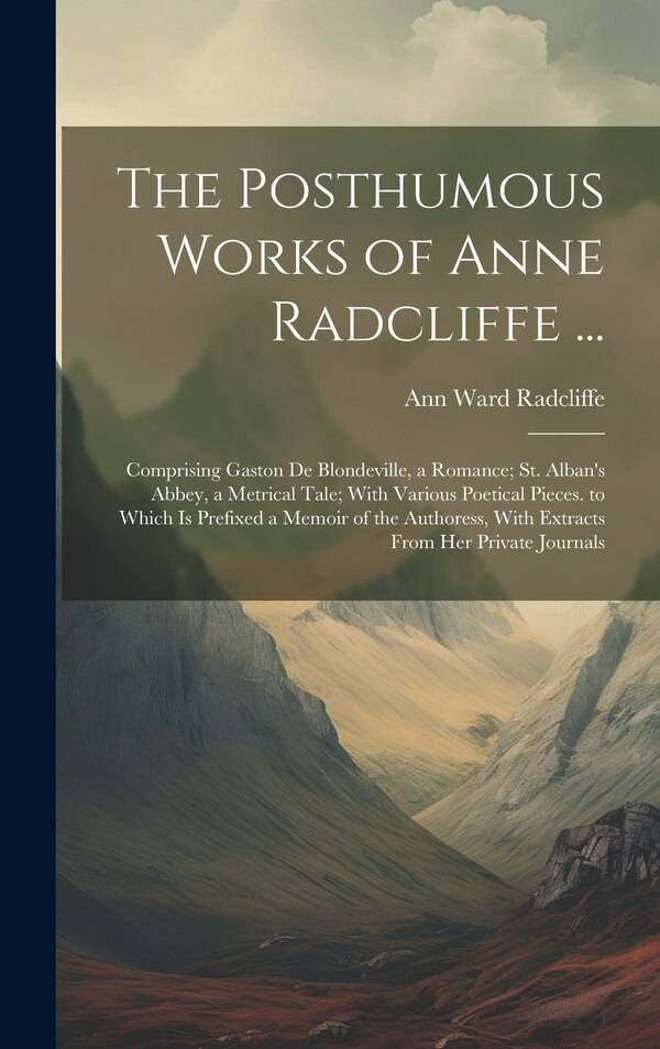 The Posthumous Works of Anne Radcliffe . by Ann Ward Radcliffe, Hardcover | Indigo Chapters
