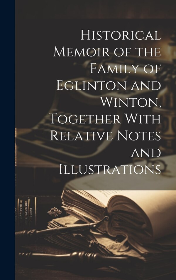 Historical Memoir of the Family of Eglinton and Winton Together With Relative Notes and Illustrations by Anonymous, Hardcover | Indigo Chapters