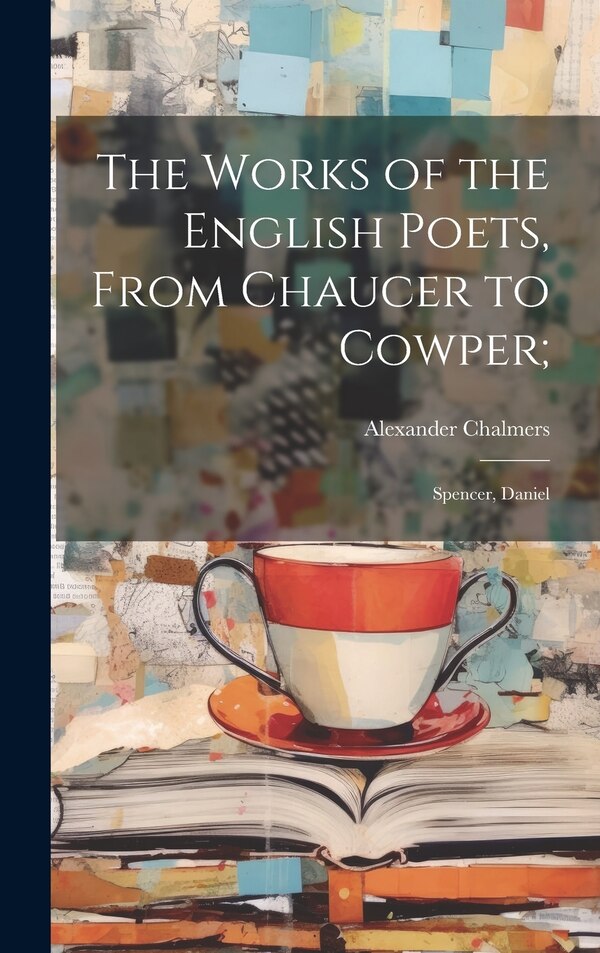 The Works of the English Poets From Chaucer to Cowper; by Alexander Chalmers, Hardcover | Indigo Chapters