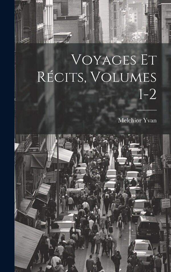 Voyages Et Récits Volumes 1-2 by Melchior Yvan, Hardcover | Indigo Chapters
