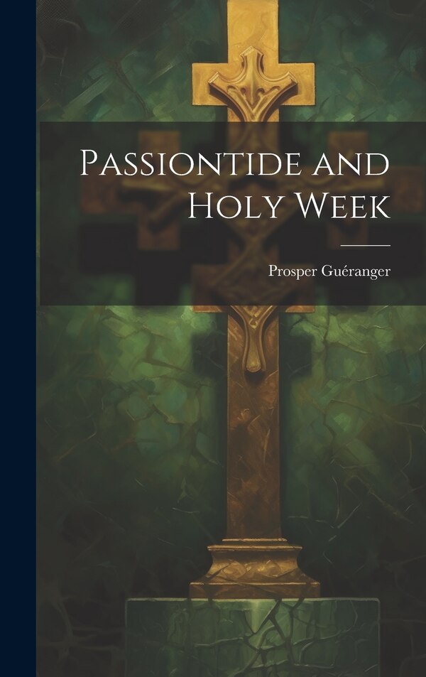 Passiontide and Holy Week by Prosper Guéranger, Hardcover | Indigo Chapters