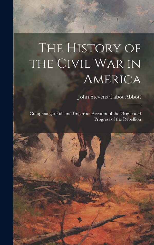 The History of the Civil War in America by John Stevens Cabot Abbott, Hardcover | Indigo Chapters