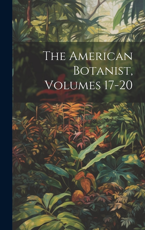 The American Botanist Volumes 17-20 by Anonymous, Hardcover | Indigo Chapters