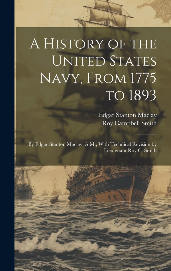 A History of the United States Navy From 1775 to 1893; by Edgar Stanton Maclay A.M. With Technical Revision by Lieutenant Roy C. Smith