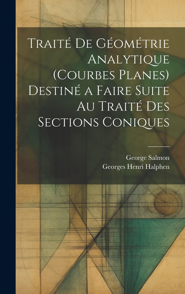 Traité De Géométrie Analytique (Courbes Planes) Destiné a Faire Suite Au Traité Des Sections Coniques by George Salmon, Hardcover | Indigo Chapters