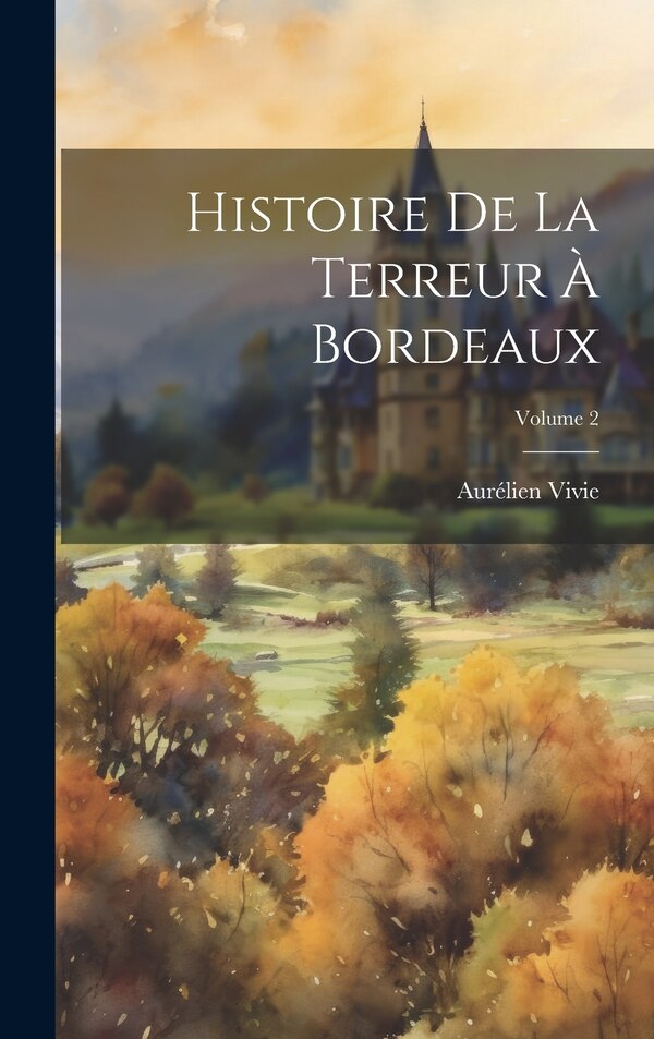 Histoire De La Terreur À Bordeaux; Volume by Aurélien Vivie