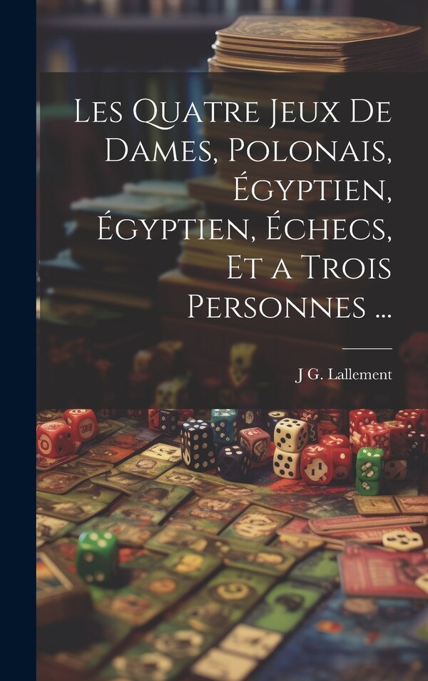 Les Quatre Jeux De Dames Polonais Égyptien Égyptien Échecs Et a Trois Personnes . by J G Lallement, Hardcover | Indigo Chapters