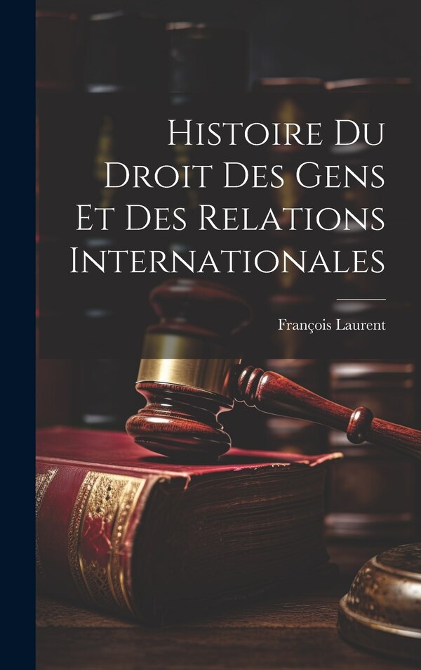 Histoire Du Droit Des Gens Et Des Relations Internationales by François Laurent, Hardcover | Indigo Chapters