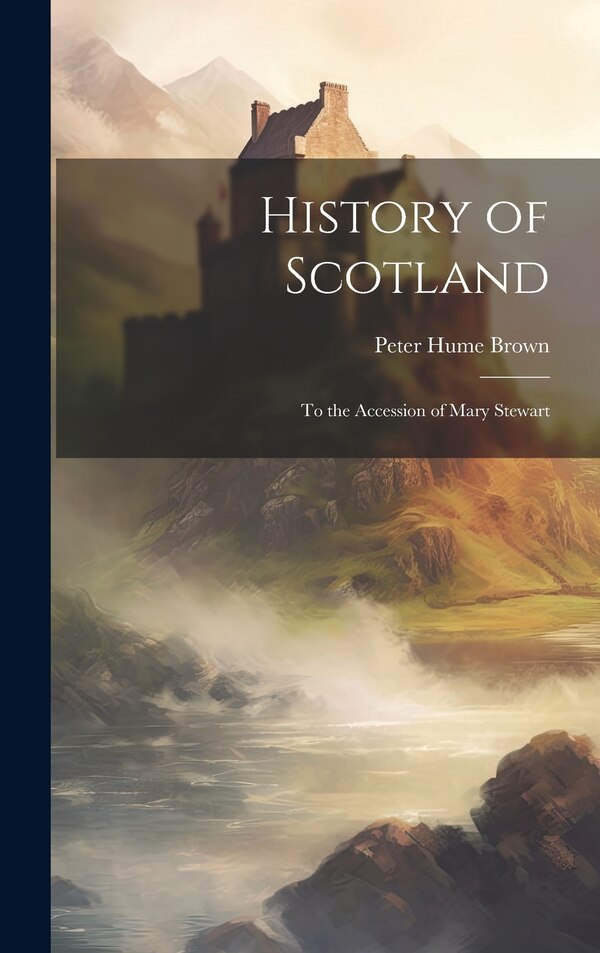 History of Scotland by Peter Hume Brown, Hardcover | Indigo Chapters