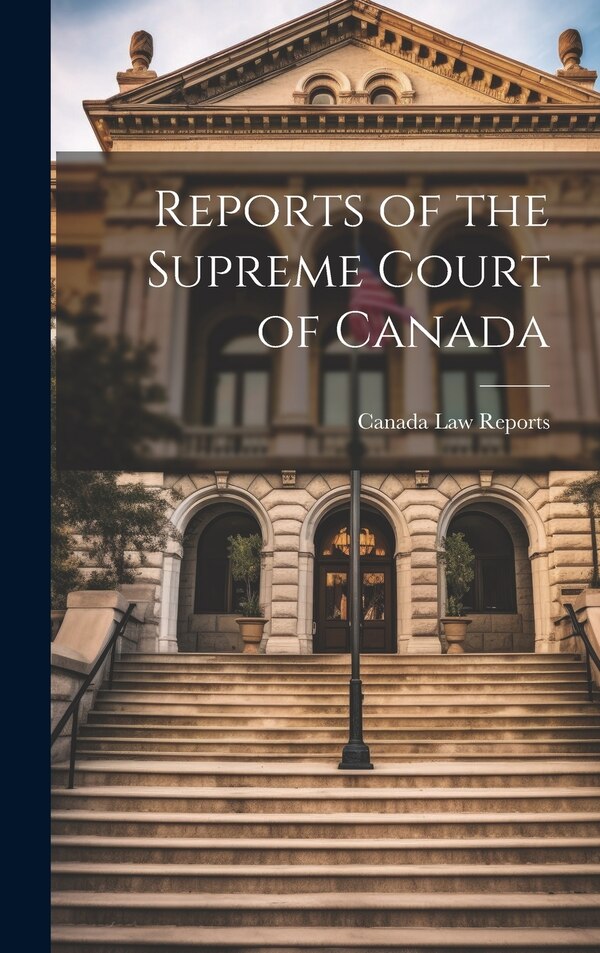 Reports of the Supreme Court of Canada by Canada Law Reports, Hardcover | Indigo Chapters