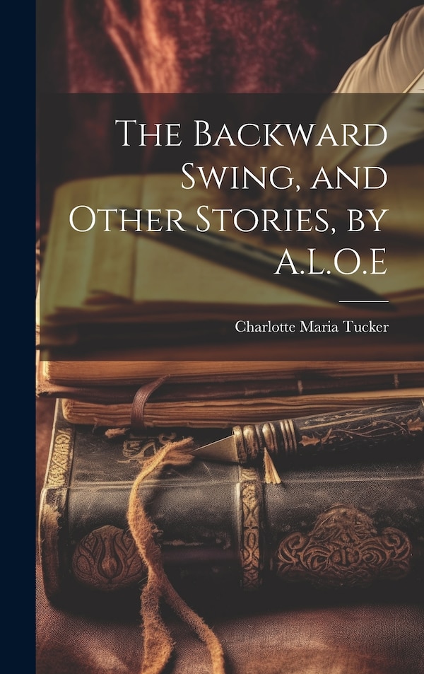 The Backward Swing and Other Stories by A.L.O. E by Charlotte Maria Tucker, Hardcover | Indigo Chapters
