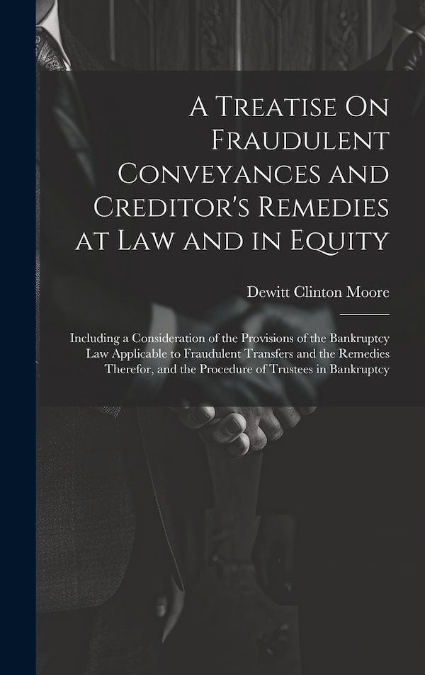 A Treatise On Fraudulent Conveyances and Creditor's Remedies at Law and in Equity by Dewitt Clinton Moore, Hardcover | Indigo Chapters