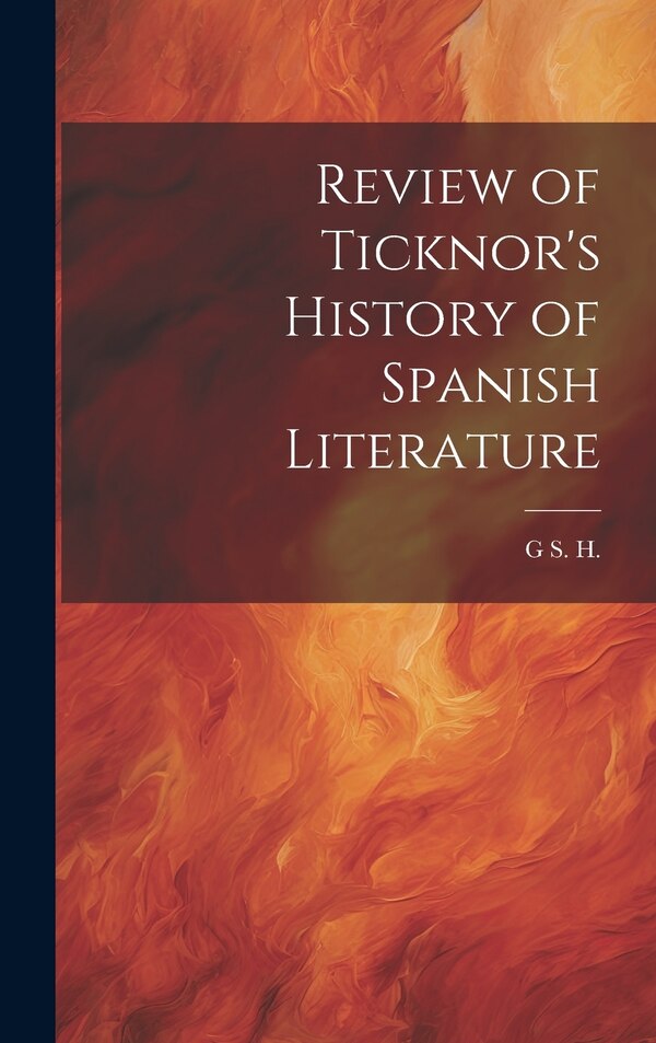 Review of Ticknor's History of Spanish Literature by G S H, Hardcover | Indigo Chapters