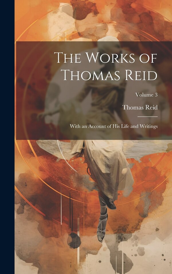 The Works of Thomas Reid; With an Account of His Life and Writings; Volume 3, Hardcover | Indigo Chapters