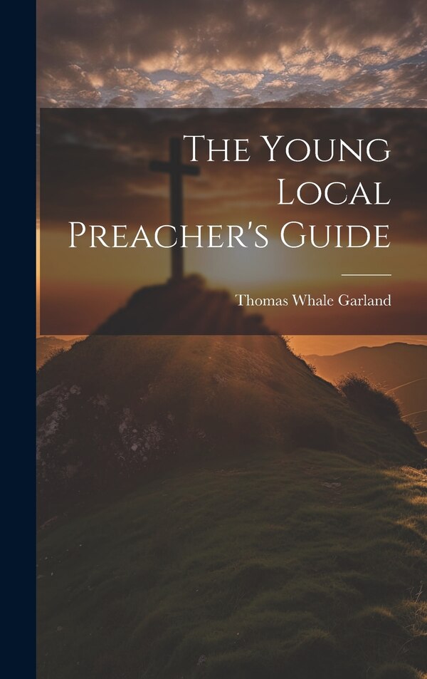 The Young Local Preacher's Guide by Thomas Whale Garland, Hardcover | Indigo Chapters