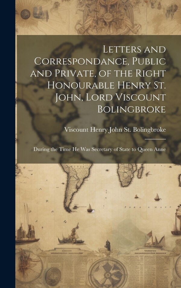 Letters and Correspondance Public and Private of the Right Honourable Henry St. John Lord Viscount Bolingbroke by Viscount Henry John St Bolingbroke