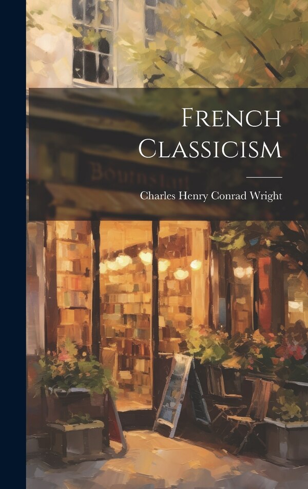 French Classicism by Charles Henry Conrad Wright, Hardcover | Indigo Chapters