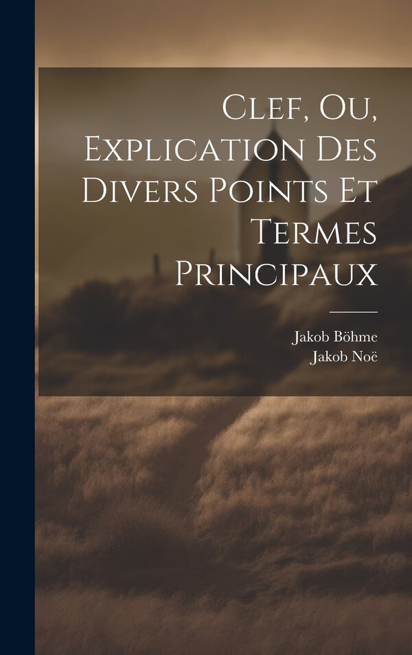 Clef Ou Explication Des Divers Points Et Termes Principaux by Jakob Böhme, Hardcover | Indigo Chapters