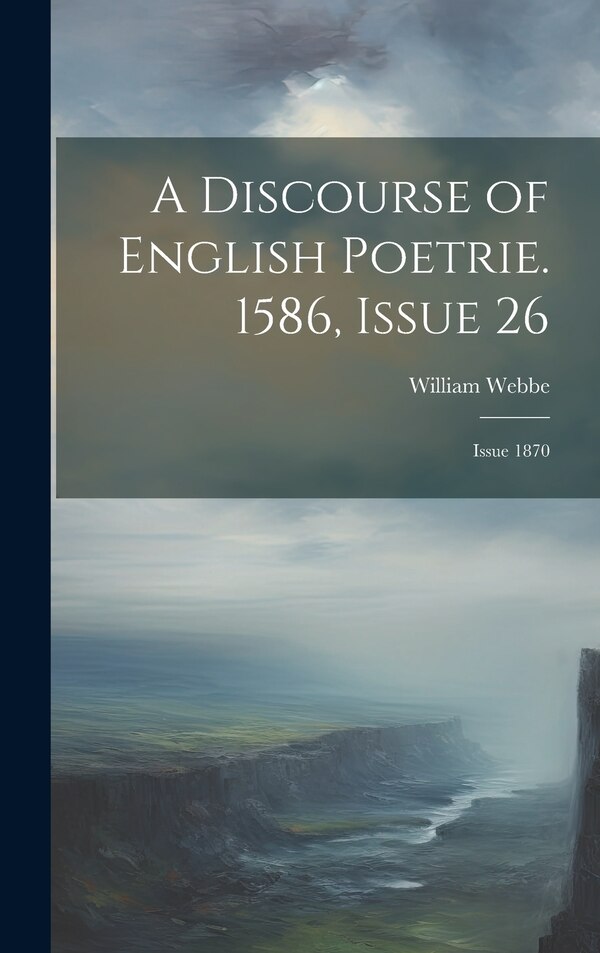 A Discourse of English Poetrie. 1586 Issue 26; issue 1870 by William Webbe, Hardcover | Indigo Chapters