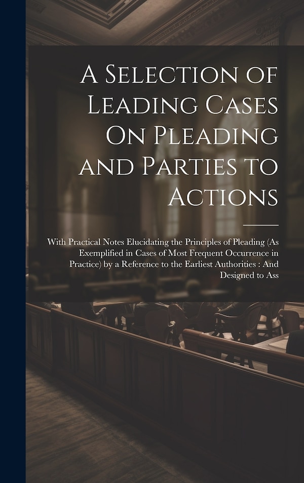 A Selection of Leading Cases On Pleading and Parties to Actions by Anonymous, Hardcover | Indigo Chapters
