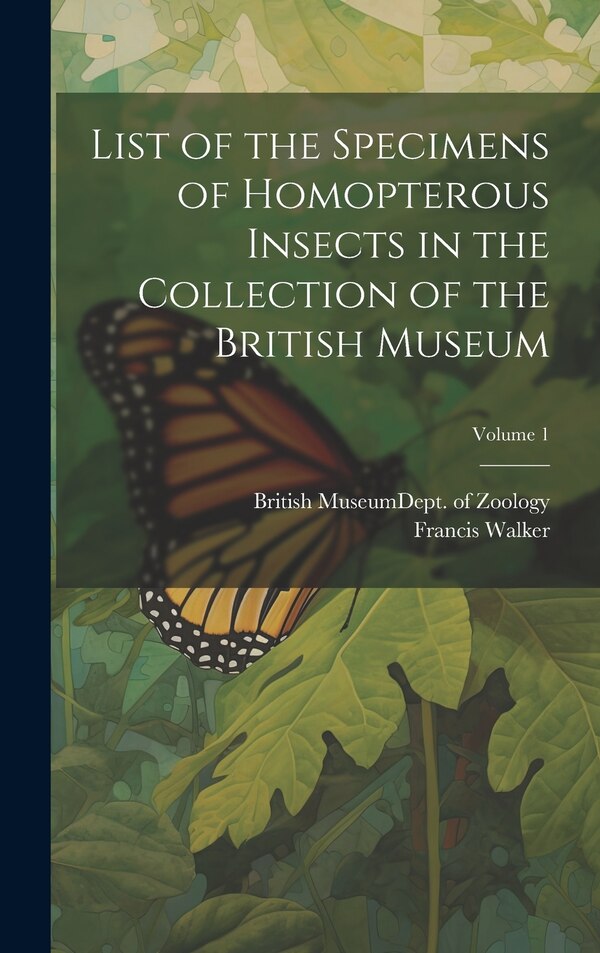 List of the Specimens of Homopterous Insects in the Collection of the British Museum; Volume 1 by Francis Walker, Hardcover | Indigo Chapters