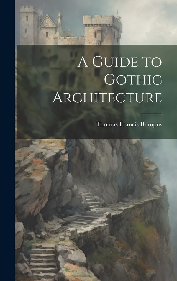 A Guide to Gothic Architecture by Thomas Francis Bumpus, Hardcover | Indigo Chapters