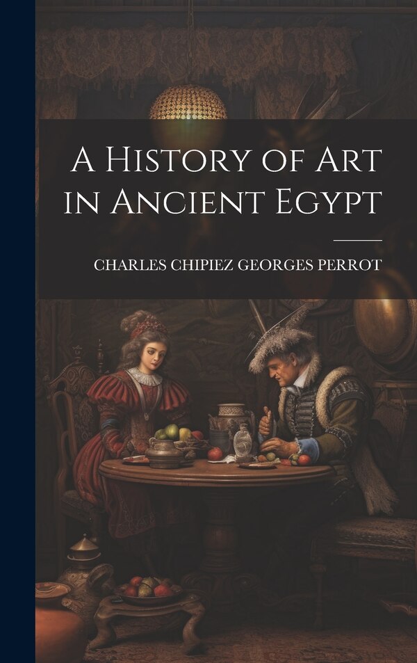A History of Art in Ancient Egypt by Charles Chipiez Georges Perrot, Hardcover | Indigo Chapters