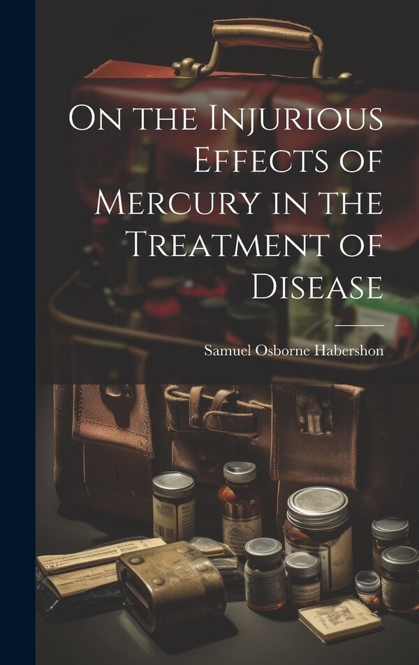 On the Injurious Effects of Mercury in the Treatment of Disease by Samuel Osborne Habershon, Hardcover | Indigo Chapters