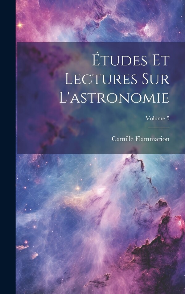 Études Et Lectures Sur L'astronomie; Volume 5 by Camille Flammarion, Hardcover | Indigo Chapters