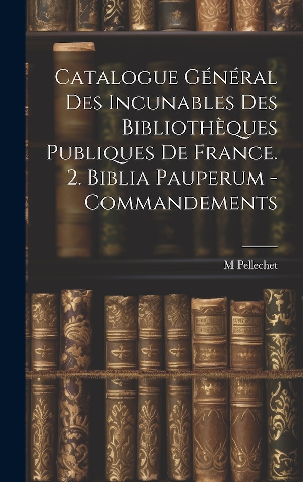 Catalogue Général Des Incunables Des Bibliothèques Publiques De France. 2. Biblia Pauperum - Commandements by M Pellechet, Hardcover