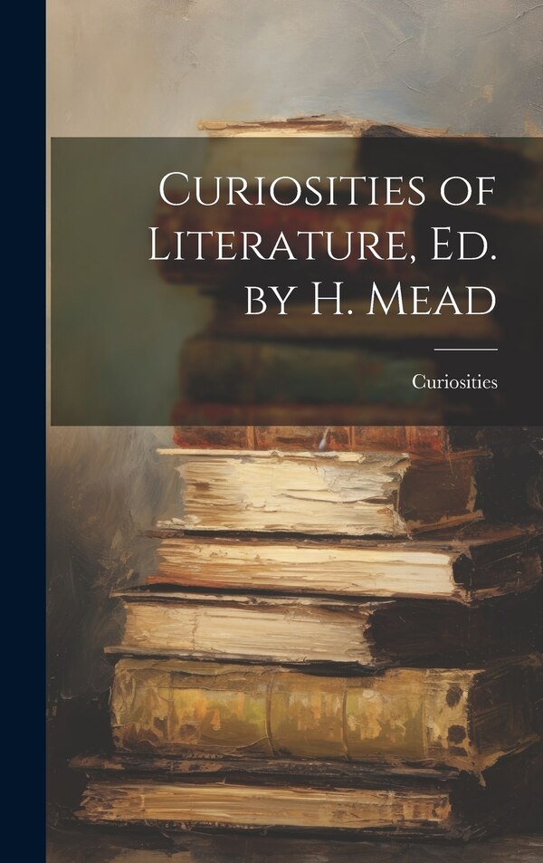 Curiosities of Literature Ed. by H. Mead, Hardcover | Indigo Chapters