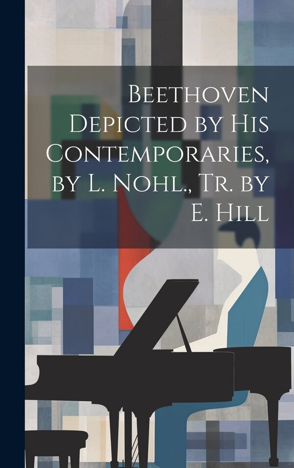 Beethoven Depicted by His Contemporaries by L. Nohl. Tr. by E. Hill by Anonymous, Hardcover | Indigo Chapters