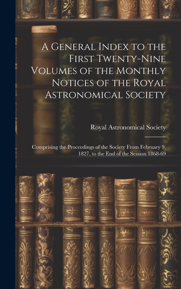 A General Index to the First Twenty-Nine Volumes of the Monthly Notices of the Royal Astronomical Society, Hardcover | Indigo Chapters