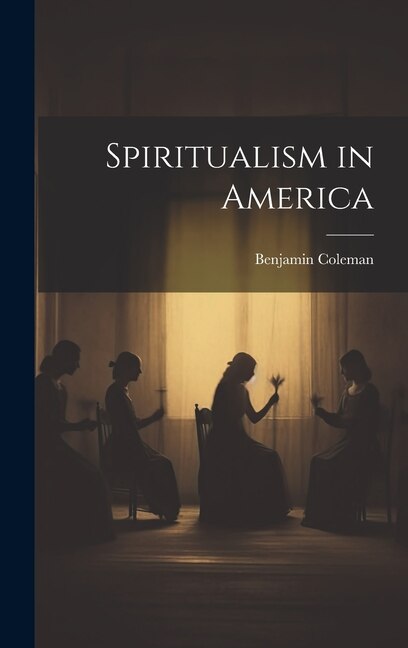 Spiritualism in America by Benjamin Coleman, Hardcover | Indigo Chapters