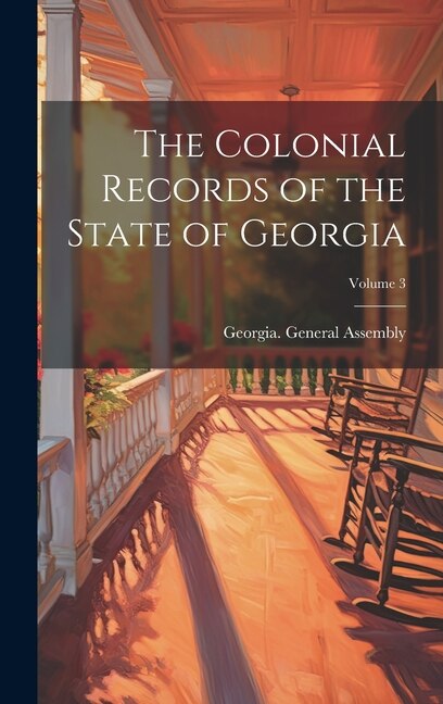 The Colonial Records of the State of Georgia; Volume 3 by Georgia General Assembly, Hardcover | Indigo Chapters