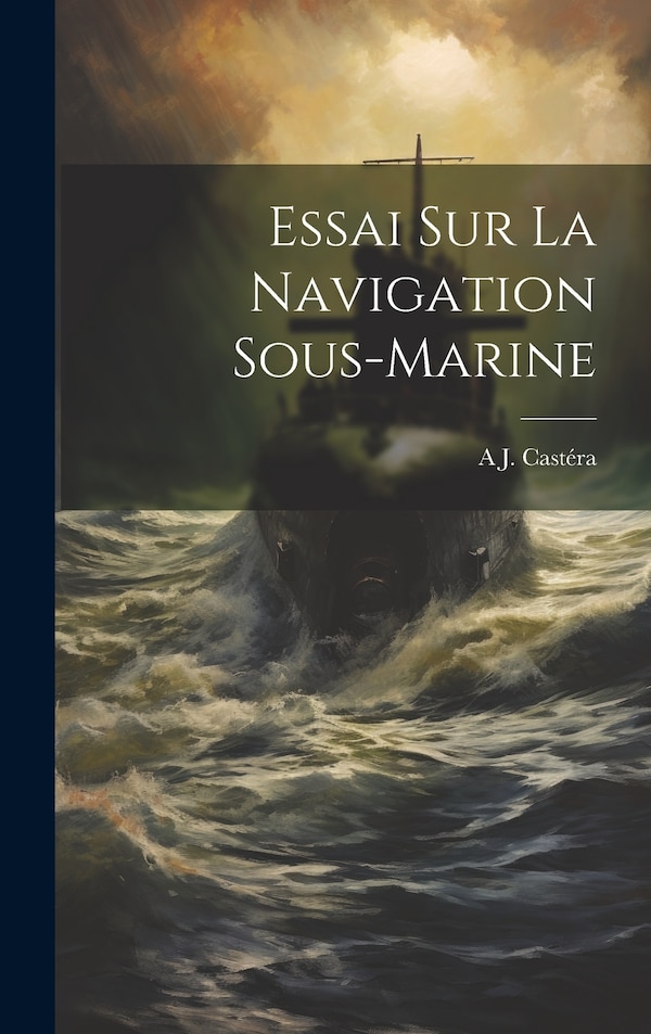 Essai Sur La Navigation Sous-Marine by A J Castéra, Hardcover | Indigo Chapters