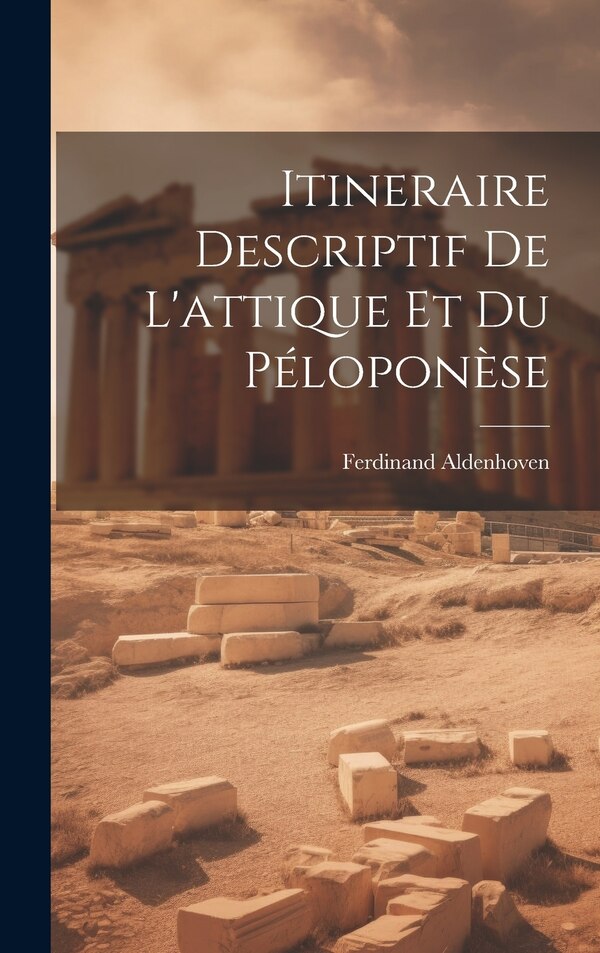 Itineraire Descriptif De L'attique Et Du Péloponèse by Ferdinand Aldenhoven, Hardcover | Indigo Chapters