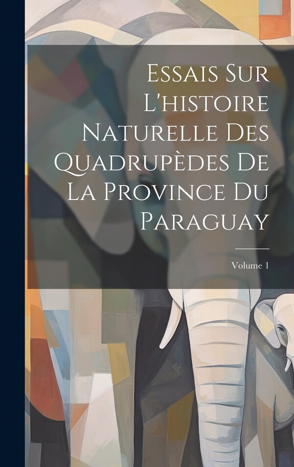 Essais Sur L'histoire Naturelle Des Quadrupèdes De La Province Du Paraguay; Volume 1 by Anonymous, Hardcover | Indigo Chapters